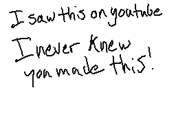 Drawn comment by ☀☁Kyle☁☀
"I saw this on youtube I never knew you made this!"