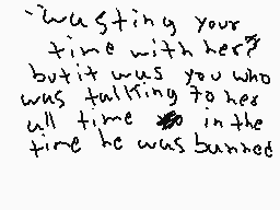 Drawn comment by Daniel
"wasting your time with her? but it was you who was talking to her all time in the time he was banned"