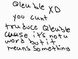 Drawn comment by Daniel
"Qleuble XD you cunt produce Qleuble cause it's not u word but it means something"
