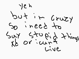 Drawn comment by Daniel
"Yeah but i'm crazy So i need to say stupid things Xd or i can't live"