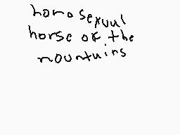 Drawn comment by Spzero17
"homo sexual horse of the mountains"