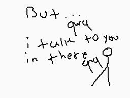 Drawn comment by Zhiegard
"But... I talk to you there?"