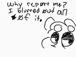 Drawn comment by UniGraffe😑
"Why report me? I blurred out all of it."