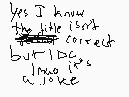 Drawn comment by Helveticaß
"yes I know the little isn't correct but I do it's a joke"