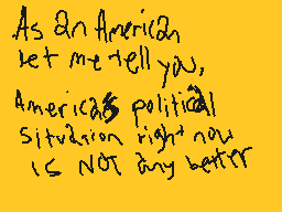 Drawn comment by Gabberland
"As an American, let me tell you, America's political situation right now IS NOT any better"