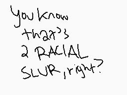 Drawn comment by Gabberland
"you know that's a RACIAL SLUR, right?"