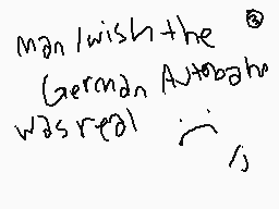 Drawn comment by Gabberland
"man/wish the German Autobahn was real"