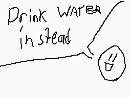 Drawn comment by KickTheCow
"Drink WATER instead"