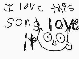 Drawn comment by may
"I love this song I love it"