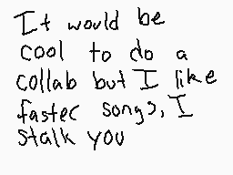 Drawn comment by SoulBeat
"It would be cool to do a collab but I like fastec songs, I stalk you"