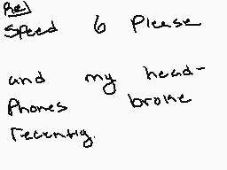 Drawn comment by CACT2
"Best Speed 6 Please and my headphones broke Recently"