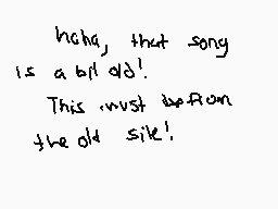 Drawn comment by Sudofox
"haha, that song is a bit old! This must be from the old sick!"