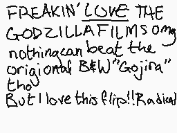 Drawn comment by Noodleball
"FREAKIN' LOVE THE GODZILLA FILMS song nothing can beat the original B&W "Gojira" but I love this flip!! Radical"