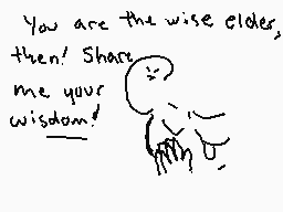 Drawn comment by Akorecan
"You are the wise elders, then! Share me your wisdom! (?)"
