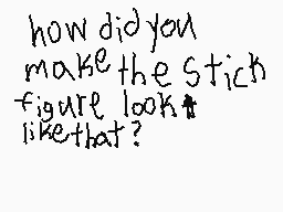 Drawn comment by ♪KICK$™
"how did you make the stick figure look like that?"
