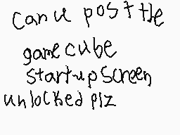 Drawn comment by ♪KICK$™
"Can u post ttle gamecube StartupScreen unlocked pliz"
