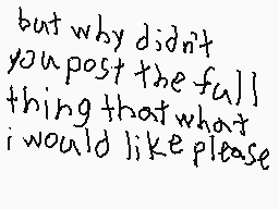 Drawn comment by ♪KICK$™
"but why didn't you post the full thing that what i would like please"