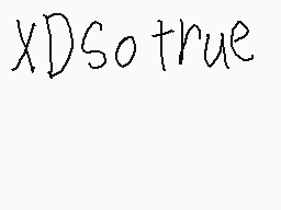 Drawn comment by ♪KICK$™+RC
"XDSo true"
