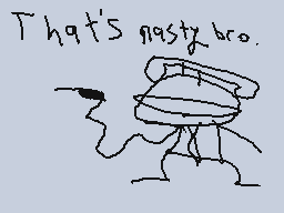 Drawn comment by Phoney
"That's nasty bro."