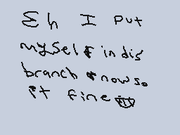Drawn comment by Phoney
"Sum h I put myself in this branch now. It fine"