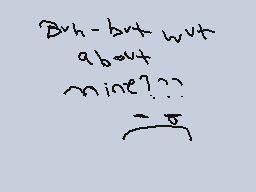 Drawn comment by Phoney
"But but what about mine?..."