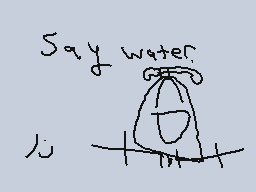 Drawn comment by Phoney
"Say water."