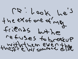 Drawn comment by Phoney
"R: Look he's the ex of one of my friends but he refuses to breakup with them even though they're with someone else"