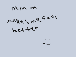Drawn comment by Phoney
"mm m makes me feel better"