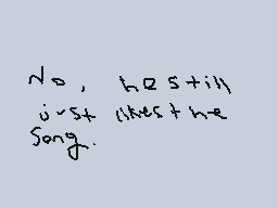 Drawn comment by Phoney
"No, he still just likes the song."
