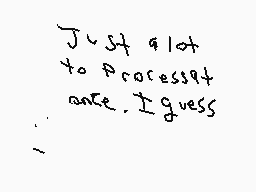 Drawn comment by Phoney
"Just a lot to process yet, I guess."