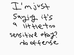 Drawn comment by Phoney
"I'm just saying it's a little too sensitive okay? do offense"