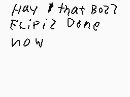 Drawn comment by Aaron dee
"Hay that Bozz Flipiz Done now"