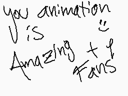 Drawn comment by Checko
"you animation is Amazing fans"