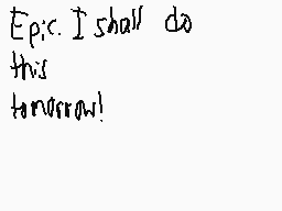 Drawn comment by StarForce 
"Epic. I shall do this tomorrow!"