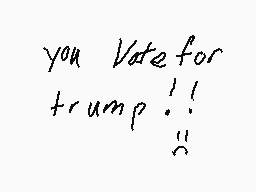 Drawn comment by blockhead
"you Vote for trump!!"