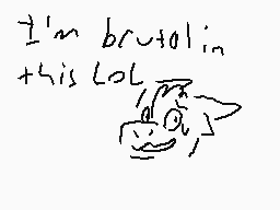 Drawn comment by Coniplier™
"I'm brutal in this lol"
