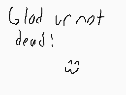 Drawn comment by Conster
"Glad ur not dead! :w)"