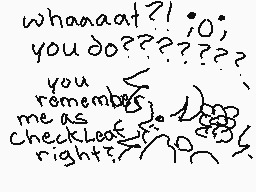 Drawn comment by Phasilic
"whaaaaat?! ;o; you do???????? you remembers, me as checkLook right?"