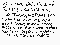 Drawn comment by Kay★
"yo I love Daft Punk too! (970) I do listen to like Twenty One Pilots and stuff like that the most but I hate music thats mostly on the radio today XD Then again I listen to a ton of music"