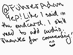 Drawn comment by Sandclaw
"@FuhresAdam Yep! Like I said in the endcard. I still need to add audio. Thanks for conveniency :))"