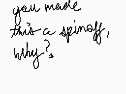 Drawn comment by InSⒶNiTy
"you made this a spinoff, why?"
