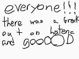 Drawn comment by Mr.Muffins
"everyone!!! there was a break on + on betens and goodoD"