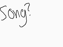Drawn comment by Sparky$len
"Song?"