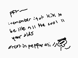 Drawn comment by Influenza
"PTT remember i got kick to be like all the cool 11 your 20s dread in pepperoni //"