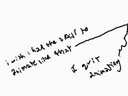 Drawn comment by luminous
"i wish i had the 3x51 to animate like qhxy I 2v1t 2nivally"