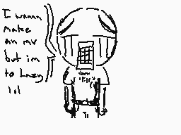 Drawn comment by Unknown
"I wanna make an mv but im too lazy :/"