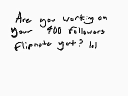 Drawn comment by Unknown
"Are you working on your 400 followers flipnote yet? lol"