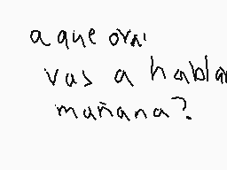 Drawn comment by kitty♥♥♥♥ 
"a que ora' vas a hablar mañana?"