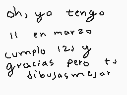 Drawn comment by ～Canela♥
"Oh, yo tengo 11 en marzo Cumplio 12 y gracias pero tu dibujas mejor"