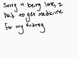 Drawn comment by Öxy
"Sorry I being late, I had to get medicine for my kidney"